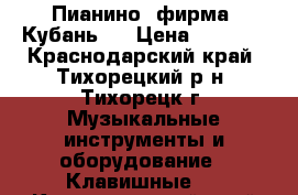 Пианино, фирма “Кубань“. › Цена ­ 3 000 - Краснодарский край, Тихорецкий р-н, Тихорецк г. Музыкальные инструменты и оборудование » Клавишные   . Краснодарский край